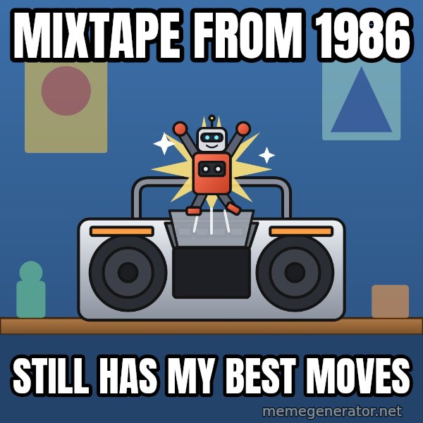 Tiny Cassette Bot meme: Mixtape from 1986 / Still has my best moves