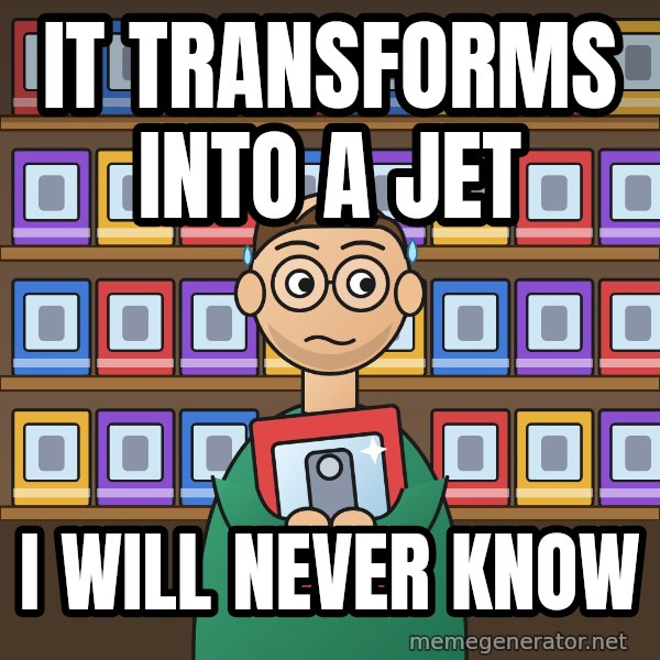 Still In The Box meme: It transforms into a jet / I will never know